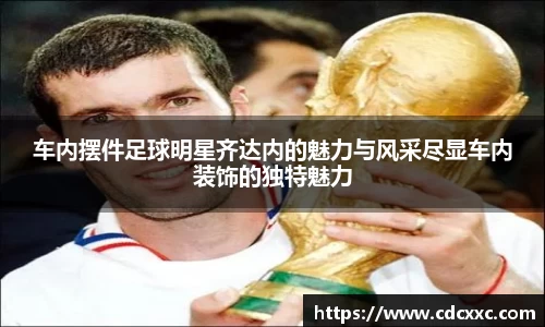 车内摆件足球明星齐达内的魅力与风采尽显车内装饰的独特魅力