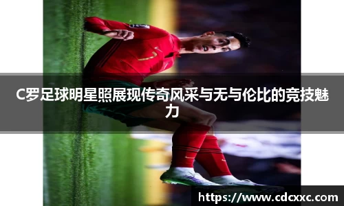 C罗足球明星照展现传奇风采与无与伦比的竞技魅力