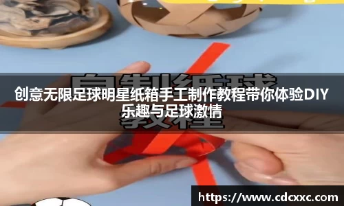 创意无限足球明星纸箱手工制作教程带你体验DIY乐趣与足球激情