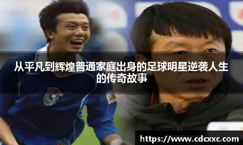 从平凡到辉煌普通家庭出身的足球明星逆袭人生的传奇故事