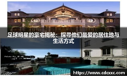 足球明星的豪宅揭秘：探寻他们最爱的居住地与生活方式